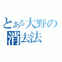 とある大野の消去法（）