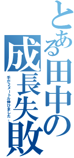 とある田中の成長失敗（手が２メートル伸びました。）