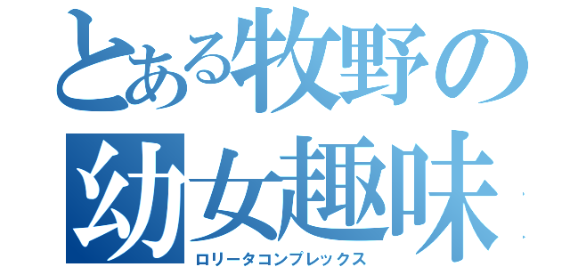 とある牧野の幼女趣味（ロリータコンプレックス）