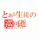 とある生徒の巡回逝（リンクボタン）