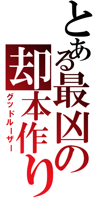 とある最凶の却本作り（グッドルーザー）