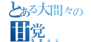 とある大間々の甘党（なまふじ）