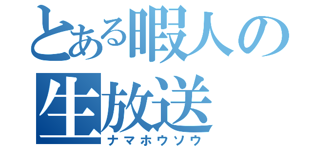 とある暇人の生放送（ナマホウソウ）