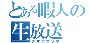 とある暇人の生放送（ナマホウソウ）