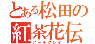 とある松田の紅茶花伝（アールグレイ）