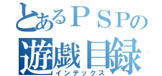 とあるＰＳＰの遊戯目録（インデックス）