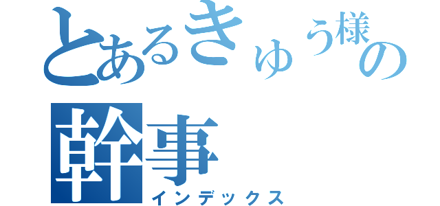 とあるきゅう様の幹事（インデックス）