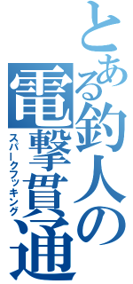 とある釣人の電撃貫通（スパークフッキング）