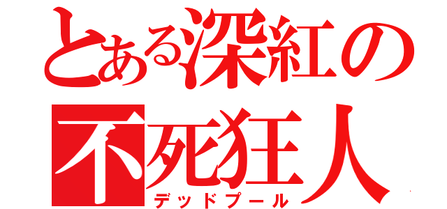 とある深紅の不死狂人（デッドプール）