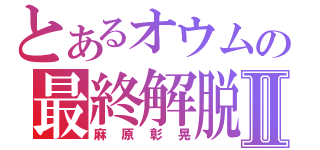 とあるオウムの最終解脱者Ⅱ（麻原彰晃）