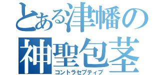 とある津幡の神聖包茎（コントラセプティブ）