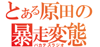 とある原田の暴走変態（バカテスラジオ）