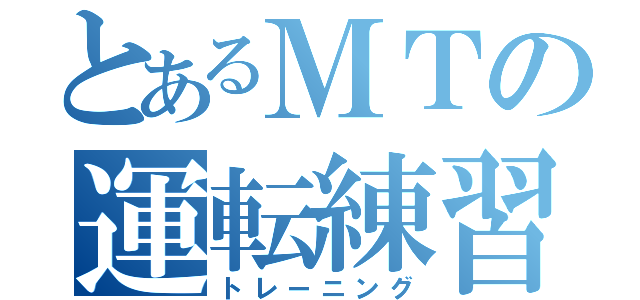 とあるＭＴの運転練習（トレーニング）