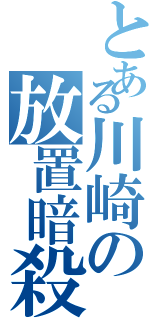 とある川崎の放置暗殺（）