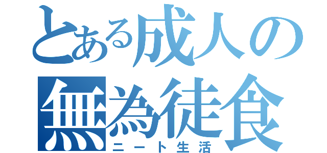 とある成人の無為徒食（ニート生活）