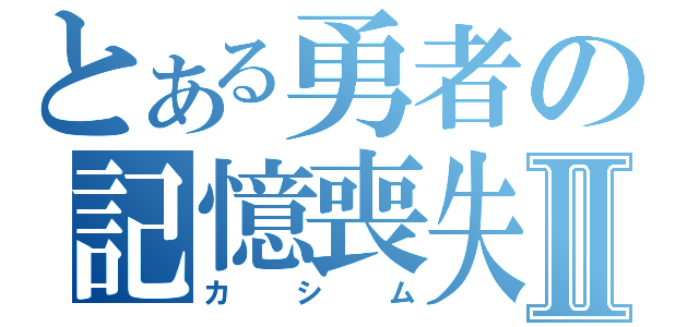 とある勇者の記憶喪失Ⅱ（カシム）