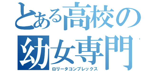 とある高校の幼女専門（ロリータコンプレックス）