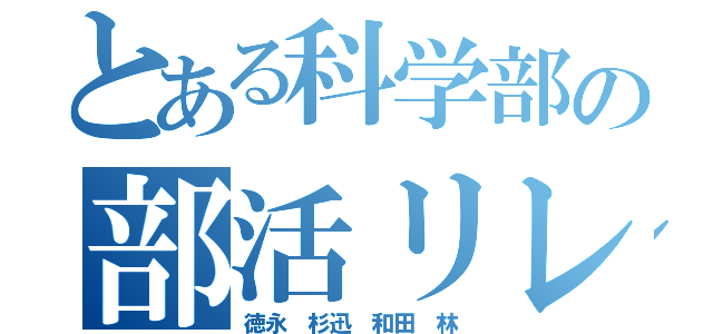 とある科学部の部活リレー（徳永　杉迅　和田　林）