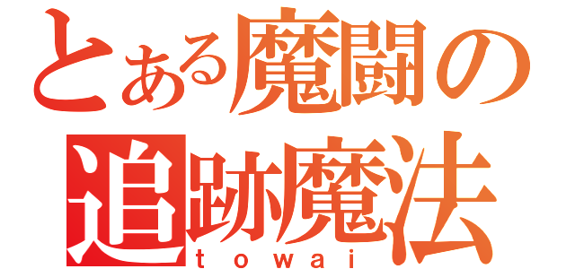 とある魔闘の追跡魔法（ｔｏｗａｉ）