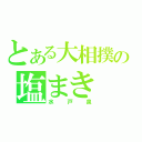 とある大相撲の塩まき（水戸泉）