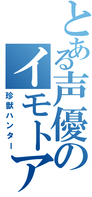 とある声優のイモトアヤコ（珍獣ハンター）