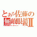 とある佐藤の無敵眼鏡Ⅱ（君、理系やめとき（＾＾））