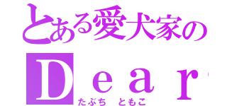 とある愛犬家のＤｅａｒ Ｄｏｇ（たぶち ともこ）