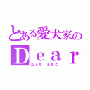 とある愛犬家のＤｅａｒ Ｄｏｇ（たぶち ともこ）