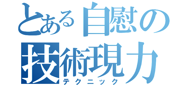 とある自慰の技術現力（テクニック）