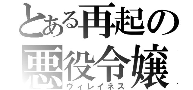 とある再起の悪役令嬢（ヴィレイネス）