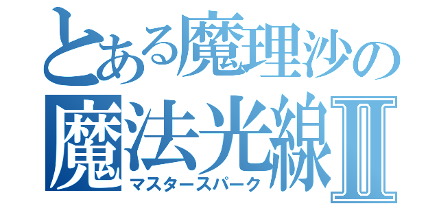 とある魔理沙の魔法光線Ⅱ（マスタースパーク）