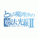 とある魔理沙の魔法光線Ⅱ（マスタースパーク）