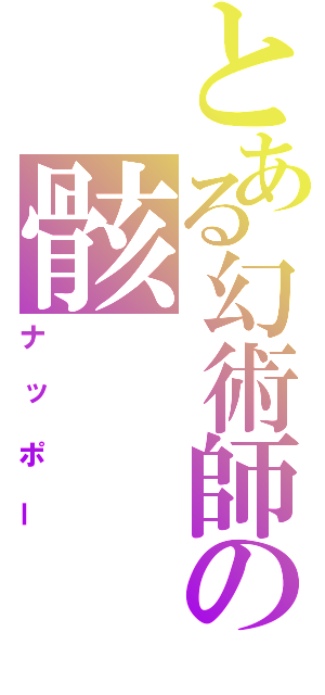 とある幻術師の骸（ナッポー）