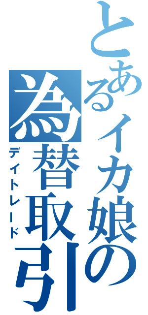 とあるイカ娘の為替取引（デイトレード）