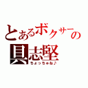 とあるボクサーの具志堅（ちょっちゅね♪）