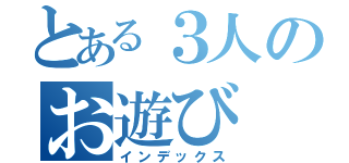 とある３人のお遊び（インデックス）