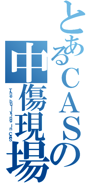 とあるＣＡＳの中傷現場（Ｔｈｅ ｂｕｌｌｙｉｎｇ ｉｎ ＣＡＳ）