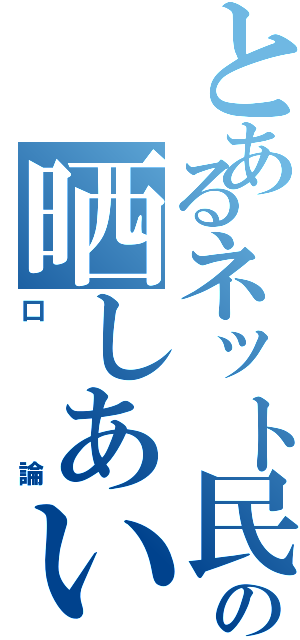 とあるネット民の晒しあいⅡ（口論）