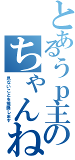 とあるうｐ主のちゃんねる（見ないことを推奨します）