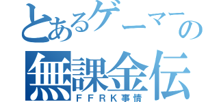 とあるゲーマーの無課金伝説（ＦＦＲＫ事情）