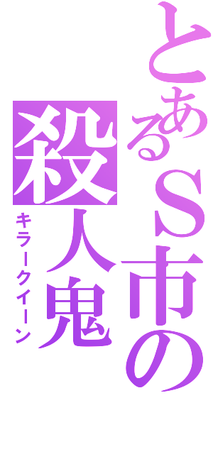 とあるＳ市の殺人鬼（キラークイーン）