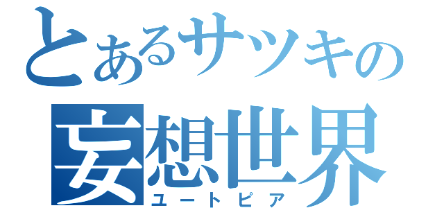 とあるサツキの妄想世界（ユートピア）