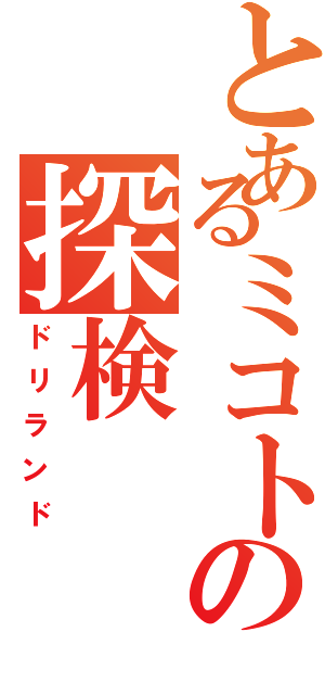 とあるミコトの探検（ドリランド）