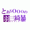 とあるＯＯＯの羽三綺暴（プトティラ）