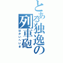 とある独逸の列車砲（はかいへいき）