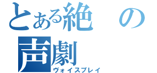 とある絶の声劇（ヴォイスプレイ）