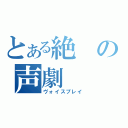 とある絶の声劇（ヴォイスプレイ）