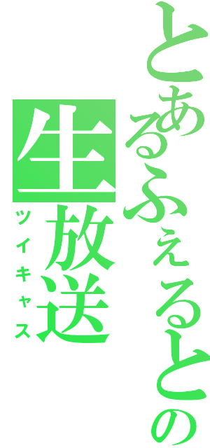 とあるふぇるとの生放送（ツイキャス）