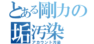 とある剛力の垢汚染（アカウント汚染）