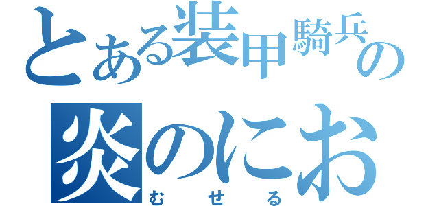 とある装甲騎兵の炎のにおい（むせる）